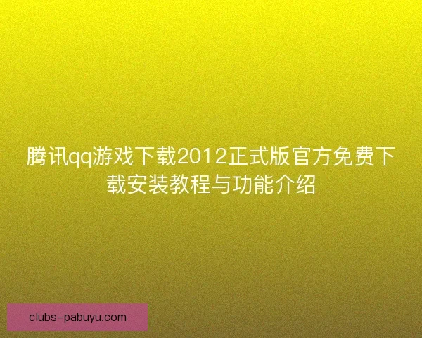 腾讯qq游戏下载2012正式版官方免费下载安装教程与功能介绍