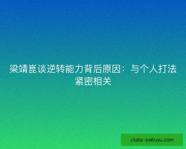 梁靖崑谈逆转能力背后原因:与个人打法紧密相关 梁靖崑谈逆转能力背后原因:与个人打法紧密相关