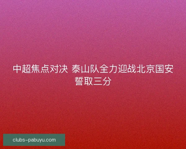 中超焦点对决 泰山队全力迎战北京国安誓取三分